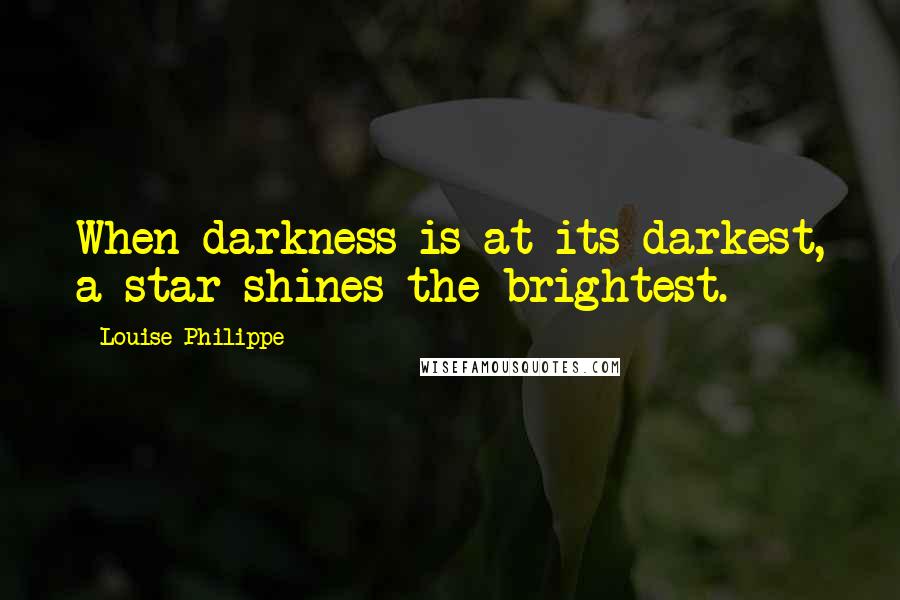 Louise Philippe Quotes: When darkness is at its darkest, a star shines the brightest.