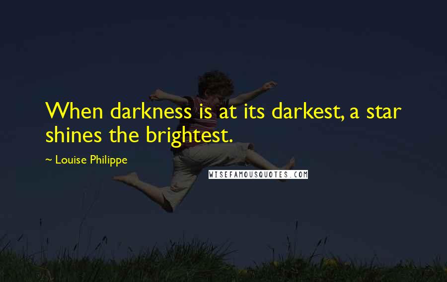 Louise Philippe Quotes: When darkness is at its darkest, a star shines the brightest.