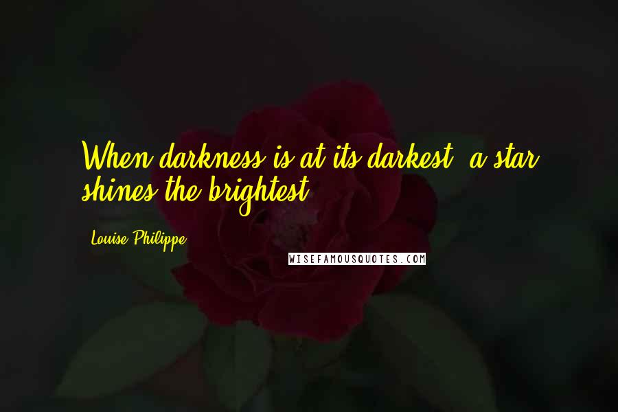 Louise Philippe Quotes: When darkness is at its darkest, a star shines the brightest.