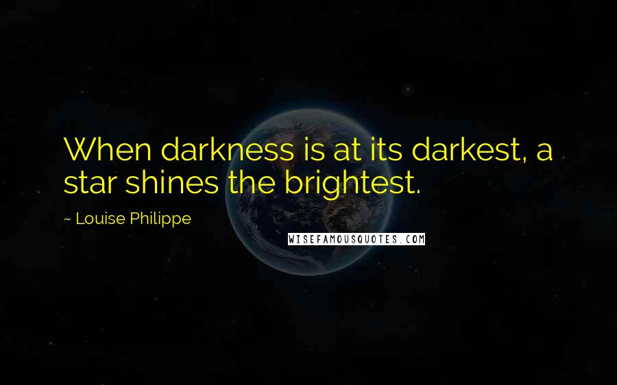 Louise Philippe Quotes: When darkness is at its darkest, a star shines the brightest.
