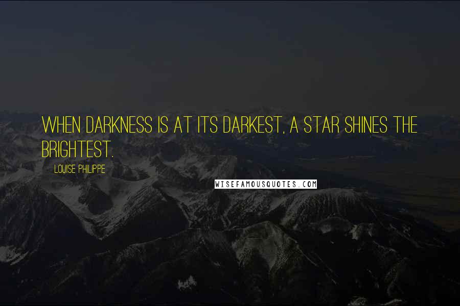 Louise Philippe Quotes: When darkness is at its darkest, a star shines the brightest.
