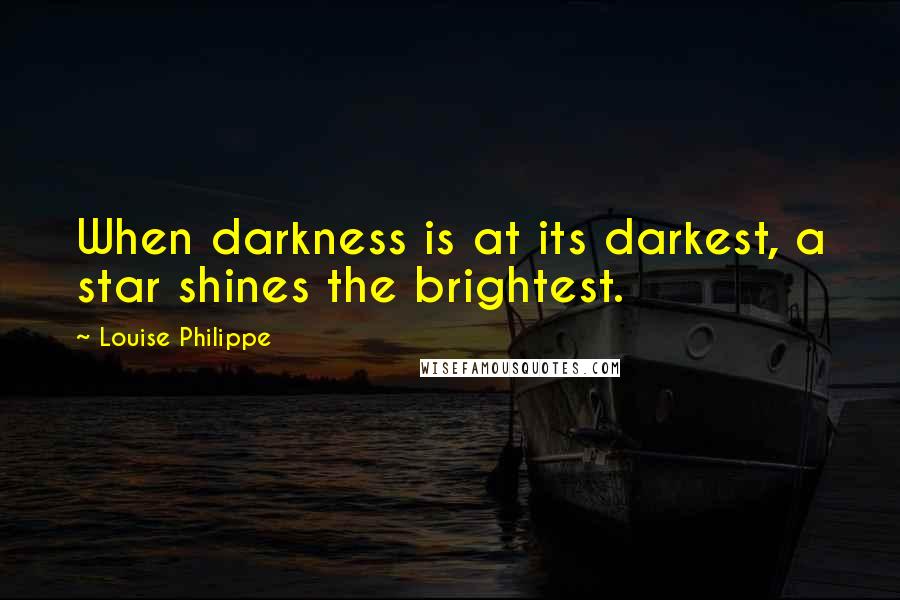 Louise Philippe Quotes: When darkness is at its darkest, a star shines the brightest.