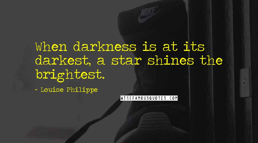 Louise Philippe Quotes: When darkness is at its darkest, a star shines the brightest.