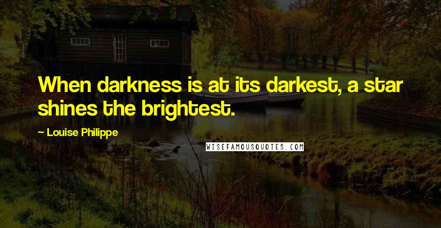 Louise Philippe Quotes: When darkness is at its darkest, a star shines the brightest.
