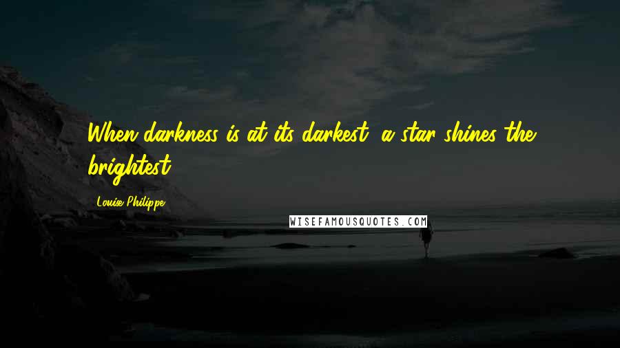 Louise Philippe Quotes: When darkness is at its darkest, a star shines the brightest.