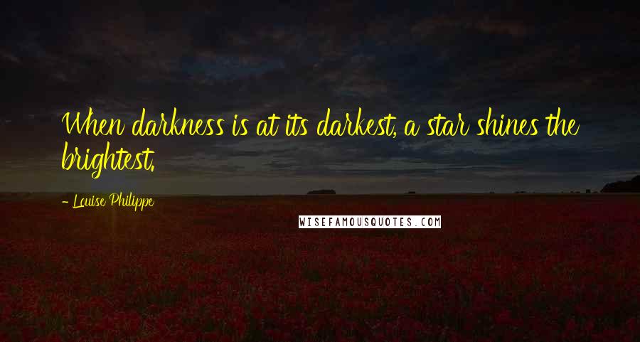 Louise Philippe Quotes: When darkness is at its darkest, a star shines the brightest.