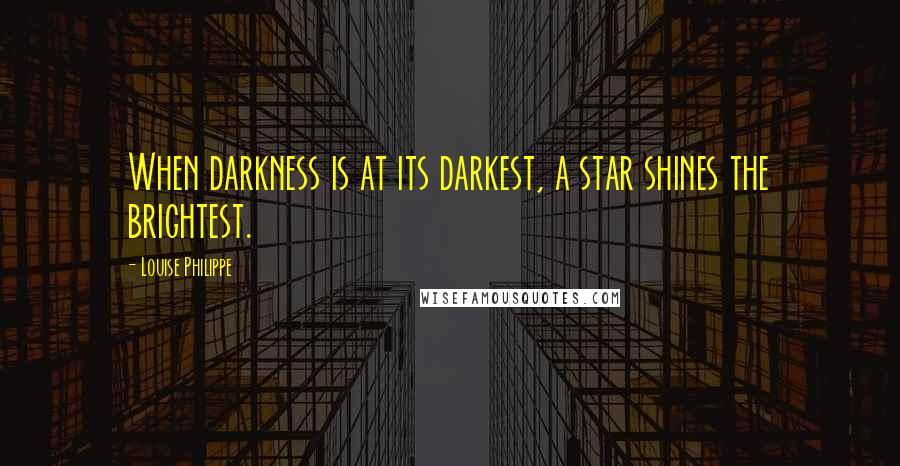 Louise Philippe Quotes: When darkness is at its darkest, a star shines the brightest.