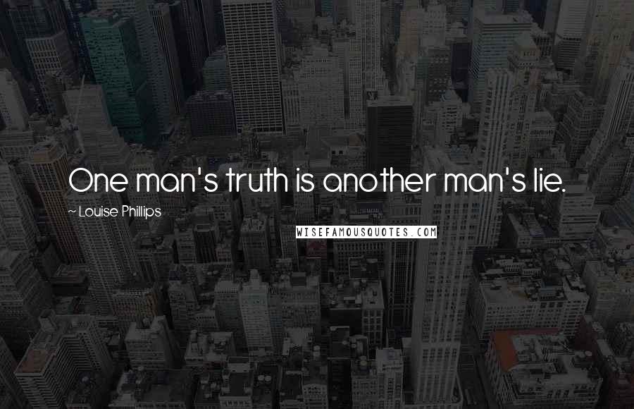 Louise Phillips Quotes: One man's truth is another man's lie.