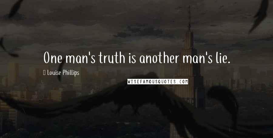 Louise Phillips Quotes: One man's truth is another man's lie.