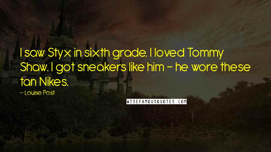 Louise Post Quotes: I saw Styx in sixth grade. I loved Tommy Shaw. I got sneakers like him - he wore these tan Nikes.