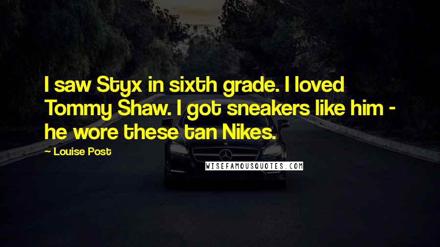 Louise Post Quotes: I saw Styx in sixth grade. I loved Tommy Shaw. I got sneakers like him - he wore these tan Nikes.