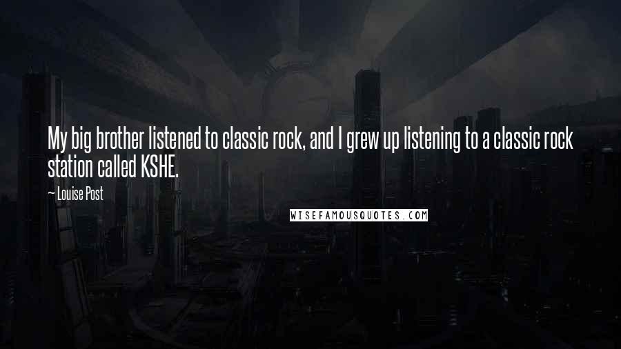 Louise Post Quotes: My big brother listened to classic rock, and I grew up listening to a classic rock station called KSHE.