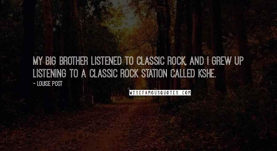 Louise Post Quotes: My big brother listened to classic rock, and I grew up listening to a classic rock station called KSHE.