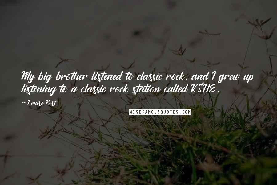 Louise Post Quotes: My big brother listened to classic rock, and I grew up listening to a classic rock station called KSHE.