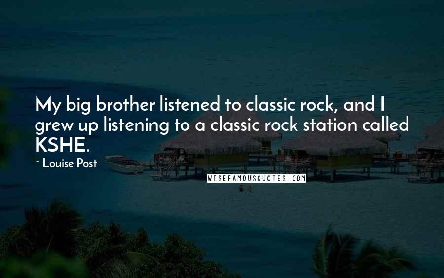 Louise Post Quotes: My big brother listened to classic rock, and I grew up listening to a classic rock station called KSHE.