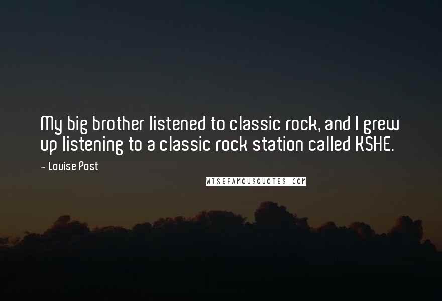 Louise Post Quotes: My big brother listened to classic rock, and I grew up listening to a classic rock station called KSHE.