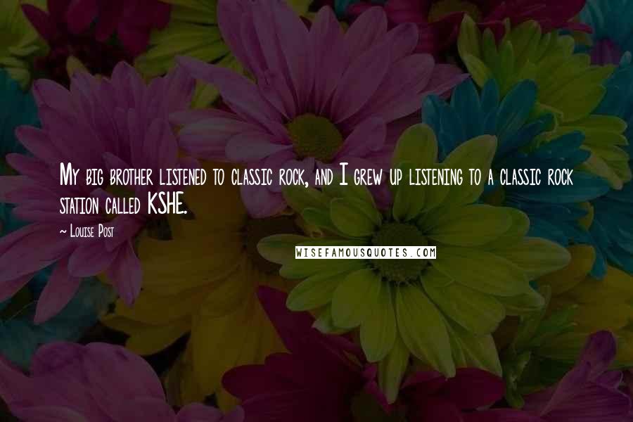 Louise Post Quotes: My big brother listened to classic rock, and I grew up listening to a classic rock station called KSHE.