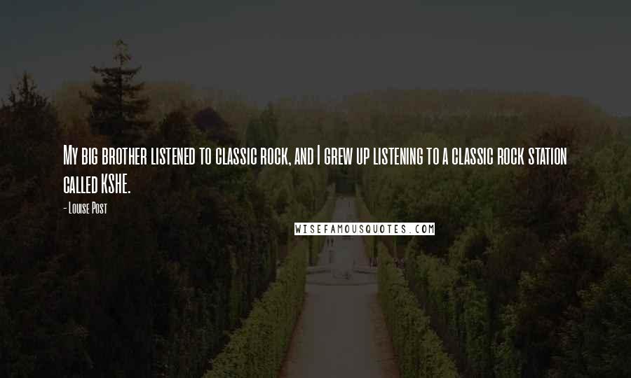 Louise Post Quotes: My big brother listened to classic rock, and I grew up listening to a classic rock station called KSHE.