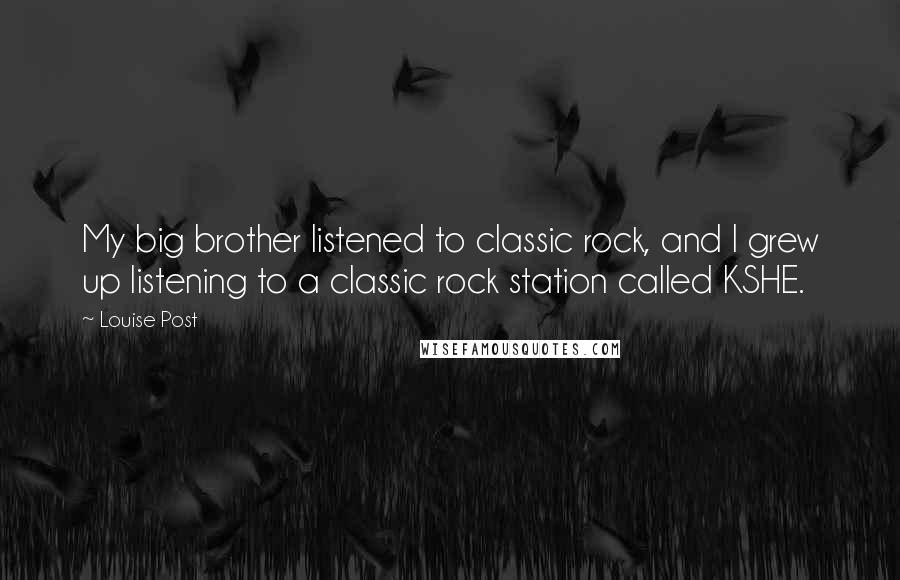 Louise Post Quotes: My big brother listened to classic rock, and I grew up listening to a classic rock station called KSHE.