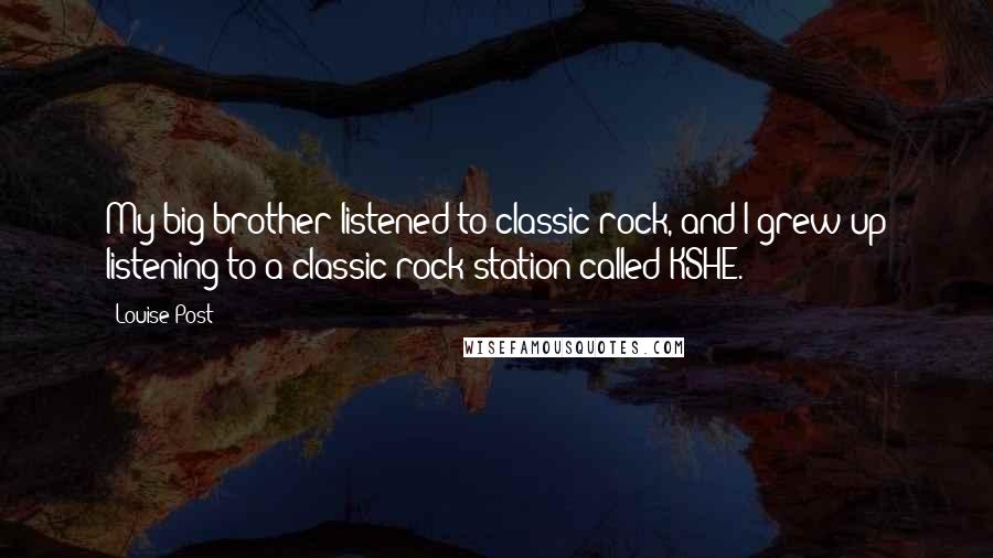 Louise Post Quotes: My big brother listened to classic rock, and I grew up listening to a classic rock station called KSHE.