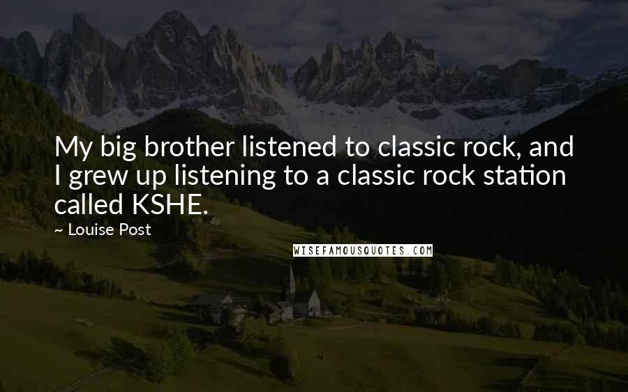 Louise Post Quotes: My big brother listened to classic rock, and I grew up listening to a classic rock station called KSHE.