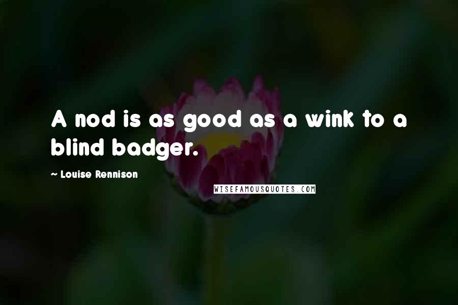 Louise Rennison Quotes: A nod is as good as a wink to a blind badger.