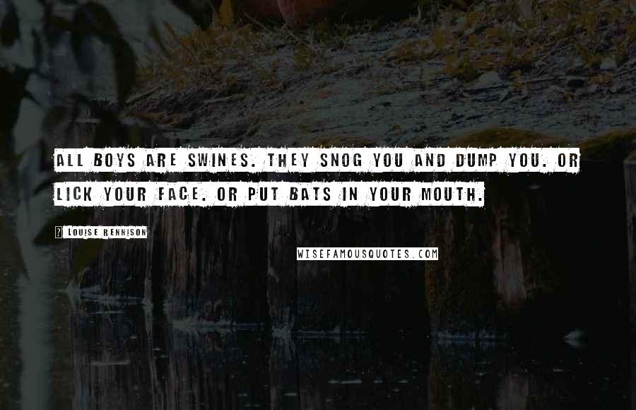 Louise Rennison Quotes: All boys are swines. They snog you and dump you. Or lick your face. Or put bats in your mouth.