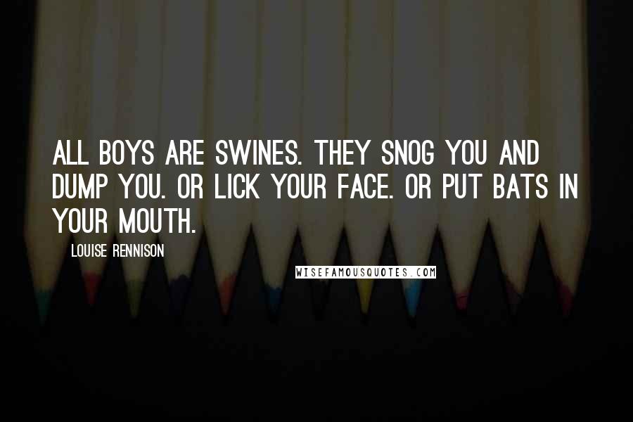 Louise Rennison Quotes: All boys are swines. They snog you and dump you. Or lick your face. Or put bats in your mouth.