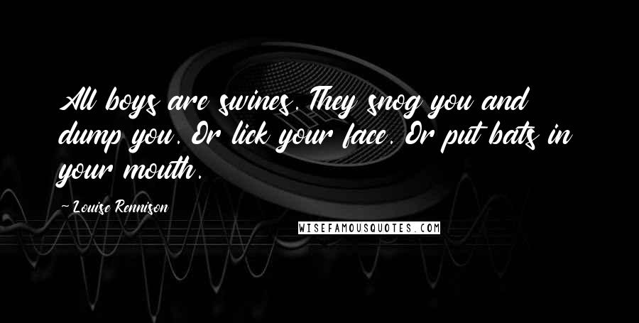Louise Rennison Quotes: All boys are swines. They snog you and dump you. Or lick your face. Or put bats in your mouth.