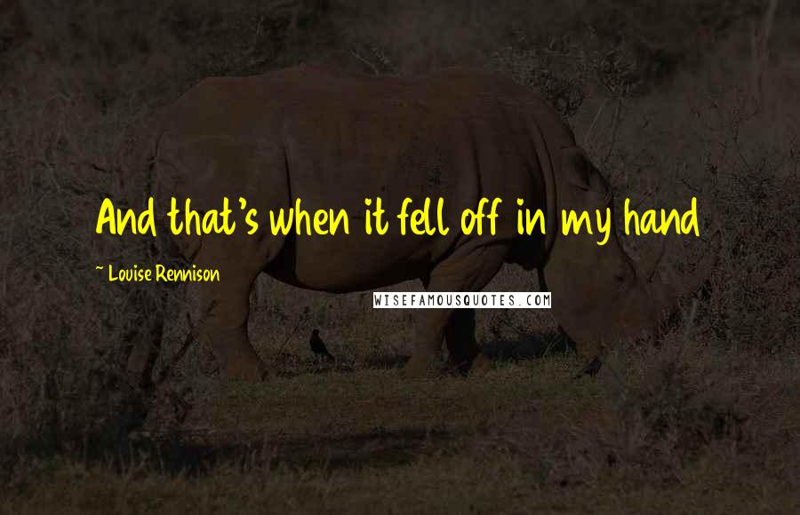 Louise Rennison Quotes: And that's when it fell off in my hand