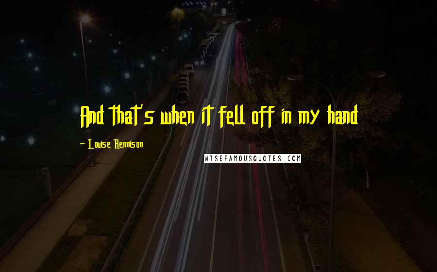 Louise Rennison Quotes: And that's when it fell off in my hand