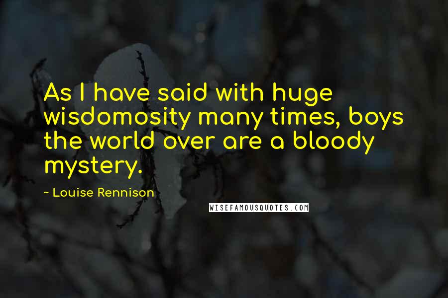 Louise Rennison Quotes: As I have said with huge wisdomosity many times, boys the world over are a bloody mystery.