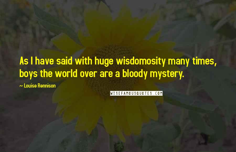 Louise Rennison Quotes: As I have said with huge wisdomosity many times, boys the world over are a bloody mystery.
