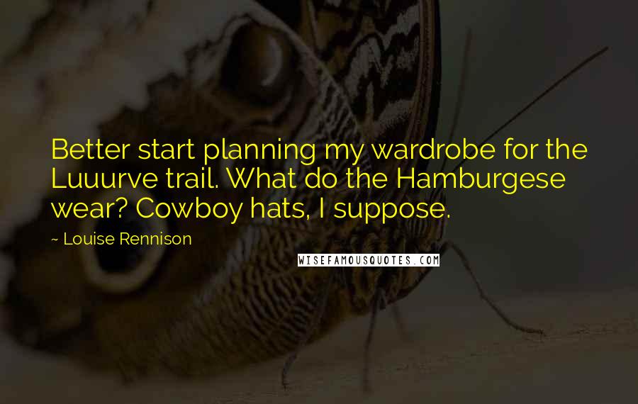 Louise Rennison Quotes: Better start planning my wardrobe for the Luuurve trail. What do the Hamburgese wear? Cowboy hats, I suppose.