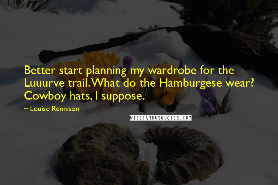 Louise Rennison Quotes: Better start planning my wardrobe for the Luuurve trail. What do the Hamburgese wear? Cowboy hats, I suppose.