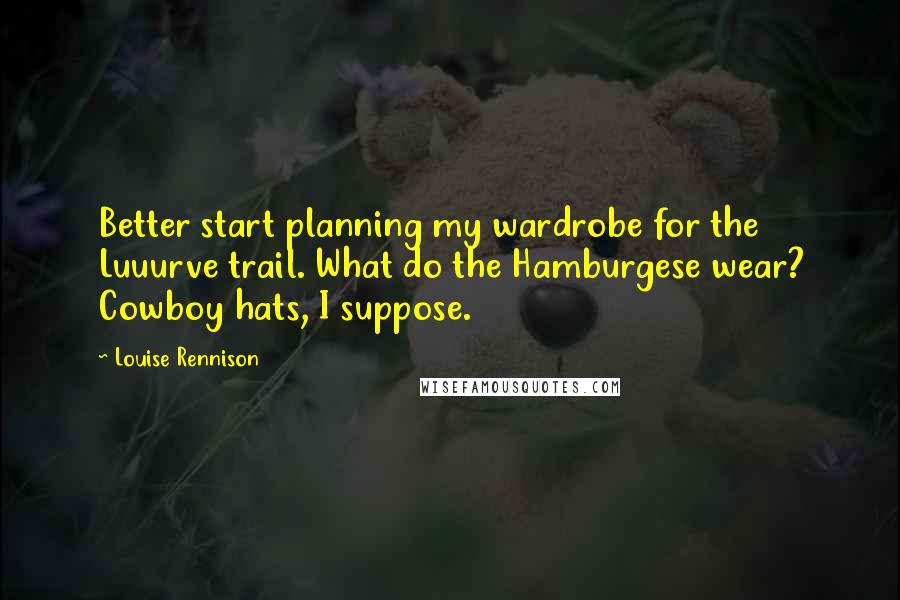 Louise Rennison Quotes: Better start planning my wardrobe for the Luuurve trail. What do the Hamburgese wear? Cowboy hats, I suppose.