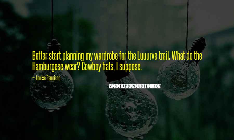 Louise Rennison Quotes: Better start planning my wardrobe for the Luuurve trail. What do the Hamburgese wear? Cowboy hats, I suppose.