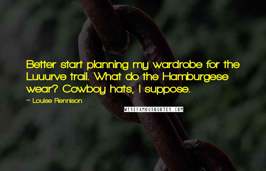 Louise Rennison Quotes: Better start planning my wardrobe for the Luuurve trail. What do the Hamburgese wear? Cowboy hats, I suppose.