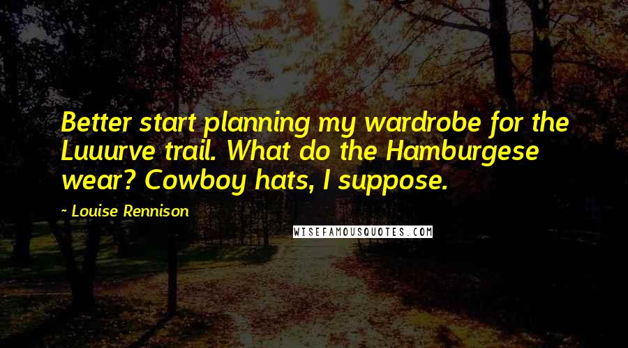 Louise Rennison Quotes: Better start planning my wardrobe for the Luuurve trail. What do the Hamburgese wear? Cowboy hats, I suppose.