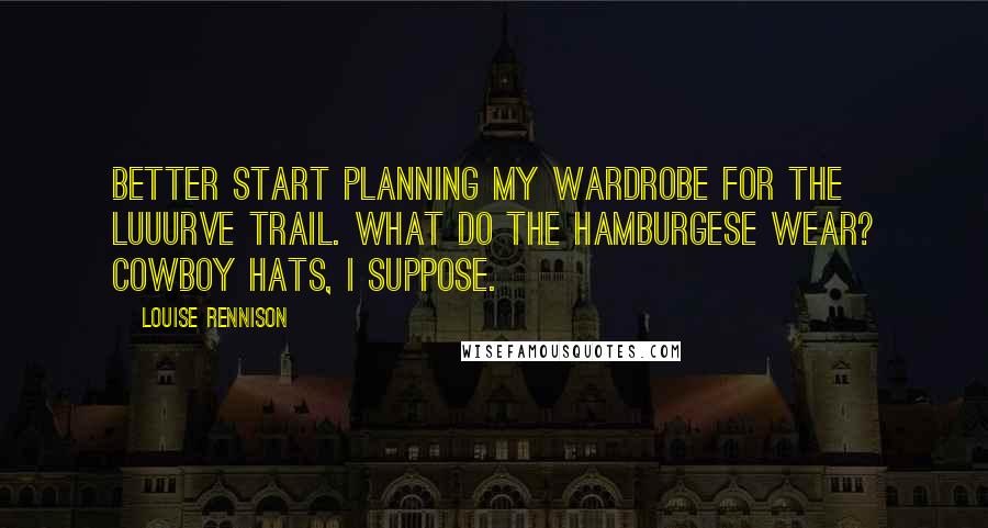 Louise Rennison Quotes: Better start planning my wardrobe for the Luuurve trail. What do the Hamburgese wear? Cowboy hats, I suppose.