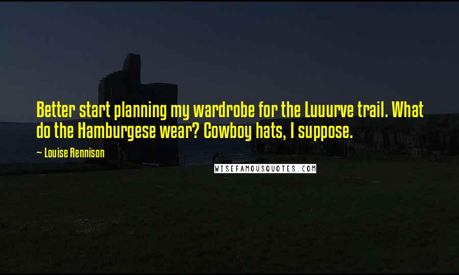Louise Rennison Quotes: Better start planning my wardrobe for the Luuurve trail. What do the Hamburgese wear? Cowboy hats, I suppose.
