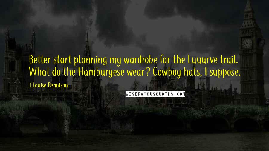 Louise Rennison Quotes: Better start planning my wardrobe for the Luuurve trail. What do the Hamburgese wear? Cowboy hats, I suppose.