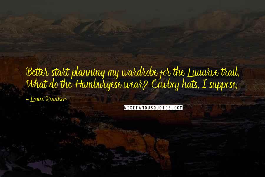 Louise Rennison Quotes: Better start planning my wardrobe for the Luuurve trail. What do the Hamburgese wear? Cowboy hats, I suppose.
