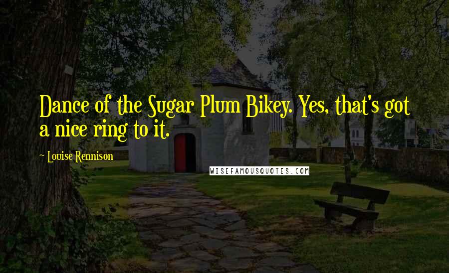 Louise Rennison Quotes: Dance of the Sugar Plum Bikey. Yes, that's got a nice ring to it.