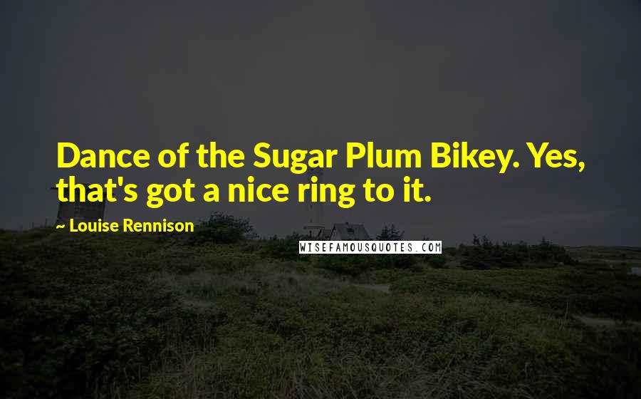 Louise Rennison Quotes: Dance of the Sugar Plum Bikey. Yes, that's got a nice ring to it.