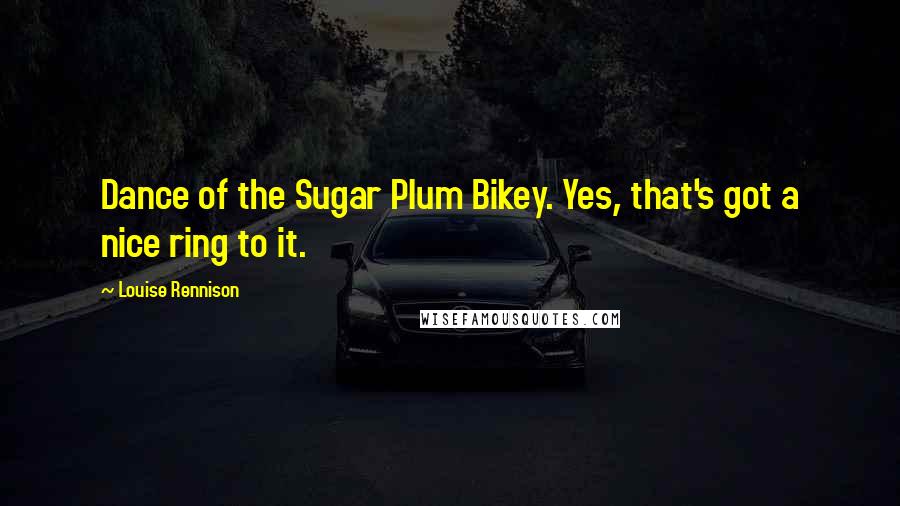 Louise Rennison Quotes: Dance of the Sugar Plum Bikey. Yes, that's got a nice ring to it.