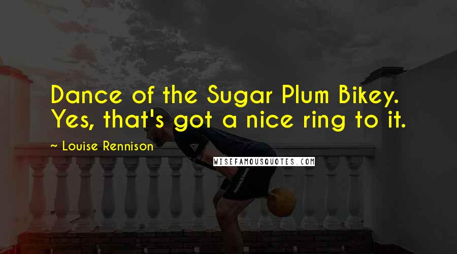 Louise Rennison Quotes: Dance of the Sugar Plum Bikey. Yes, that's got a nice ring to it.