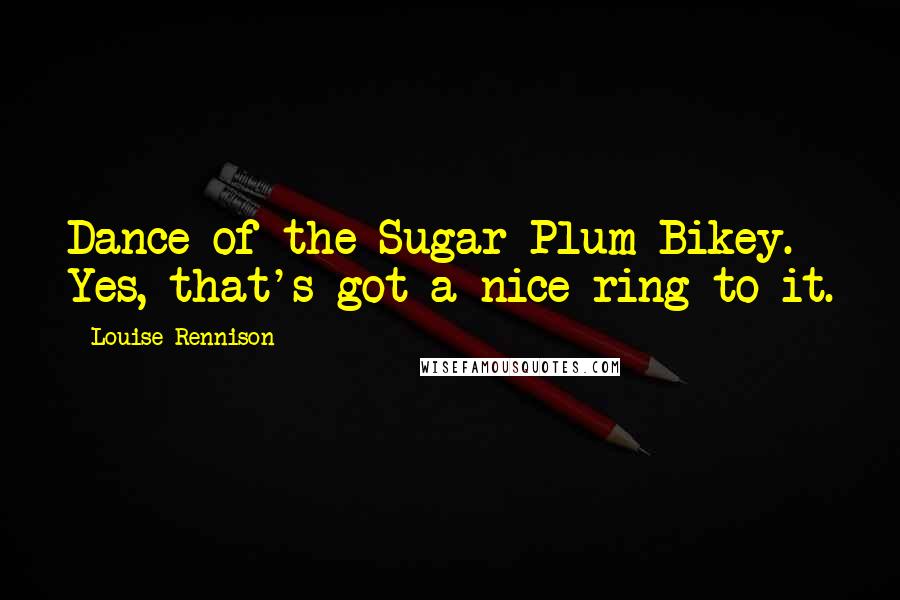 Louise Rennison Quotes: Dance of the Sugar Plum Bikey. Yes, that's got a nice ring to it.