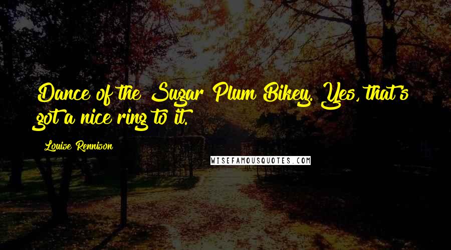 Louise Rennison Quotes: Dance of the Sugar Plum Bikey. Yes, that's got a nice ring to it.