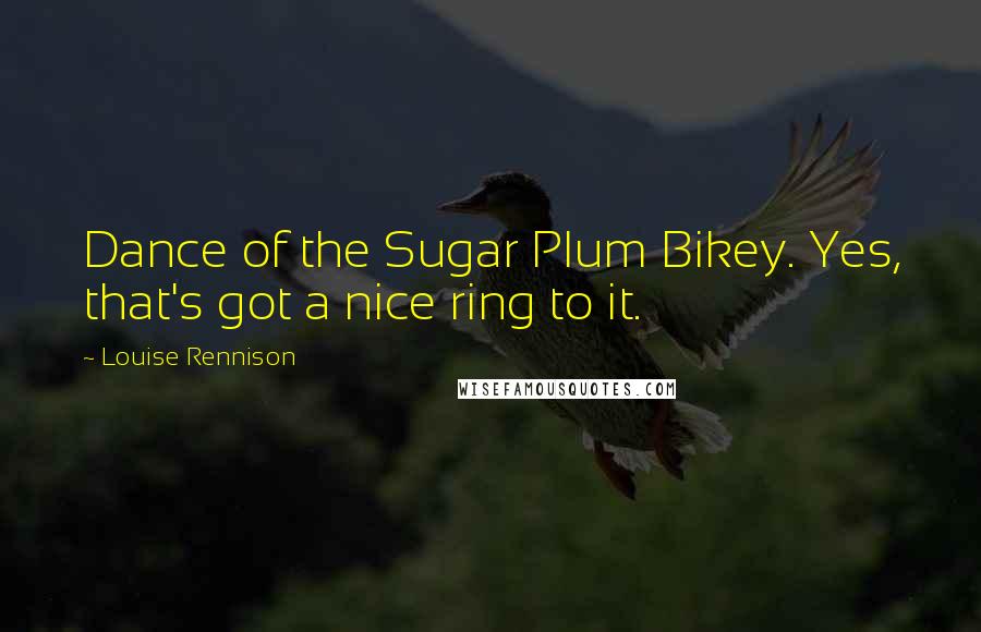 Louise Rennison Quotes: Dance of the Sugar Plum Bikey. Yes, that's got a nice ring to it.